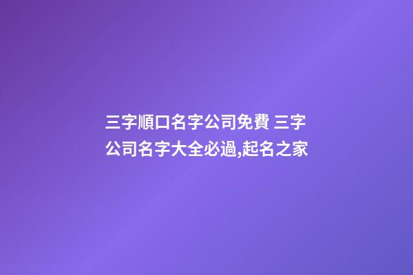 三字順口名字公司免費 三字公司名字大全必過,起名之家-第1張-公司起名-玄機派